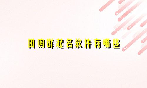 团购群起名软件有哪些
