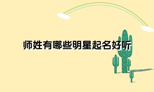师姓有哪些明星起名好听