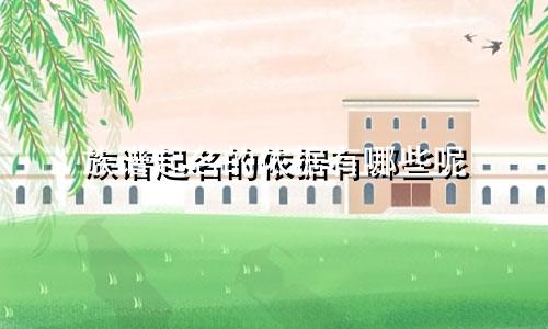 族谱起名的依据有哪些呢