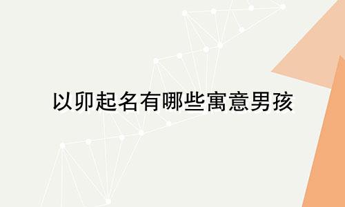 以卯起名有哪些寓意男孩