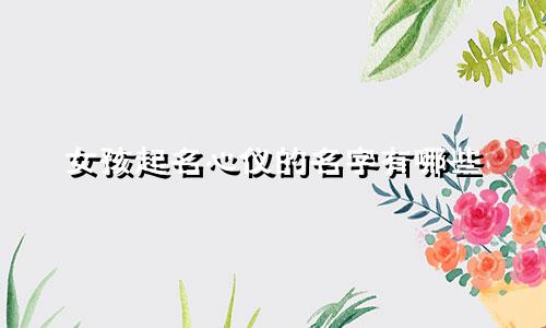 女孩起名心仪的名字有哪些