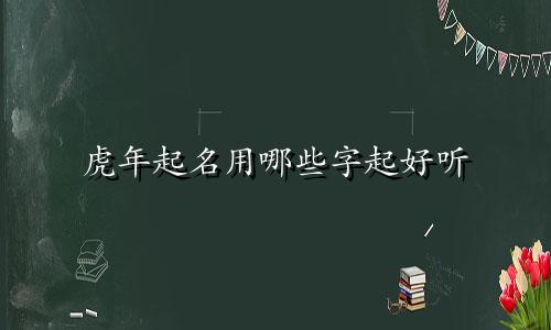 虎年起名用哪些字起好听