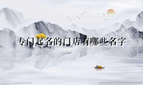 专门起名的门店有哪些名字