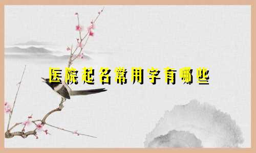 医院起名常用字有哪些