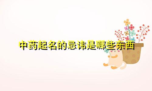 中药起名的忌讳是哪些东西