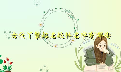 古代丫鬟起名软件名字有哪些