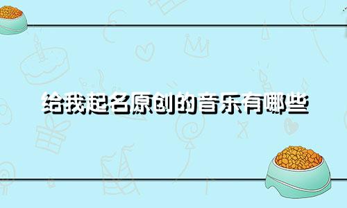 给我起名原创的音乐有哪些