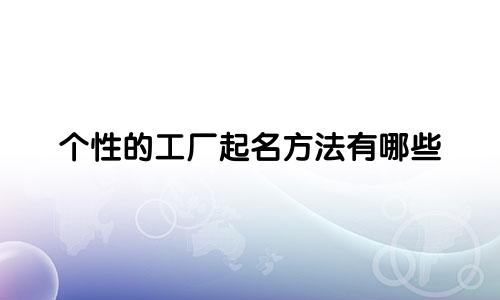 个性的工厂起名方法有哪些