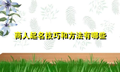 商人起名技巧和方法有哪些