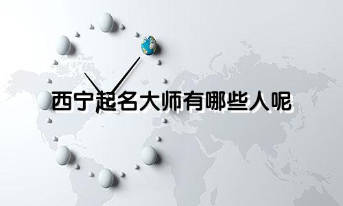 西宁起名大师有哪些人呢