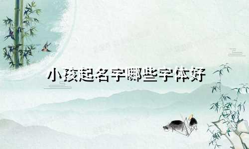 小孩起名字哪些字体好