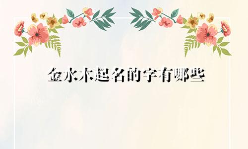 金水木起名的字有哪些