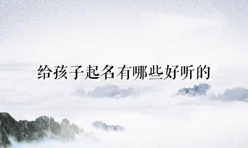 给孩子起名有哪些好听的