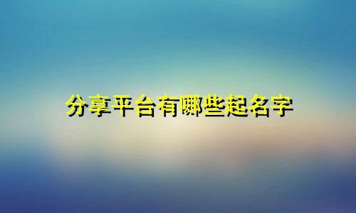 分享平台有哪些起名字