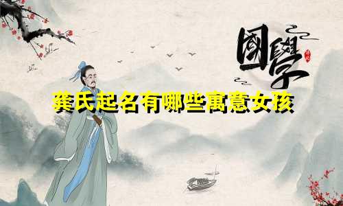龚氏起名有哪些寓意女孩