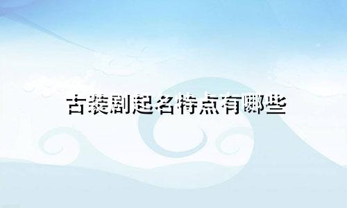 古装剧起名特点有哪些