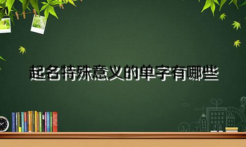 起名特殊意义的单字有哪些