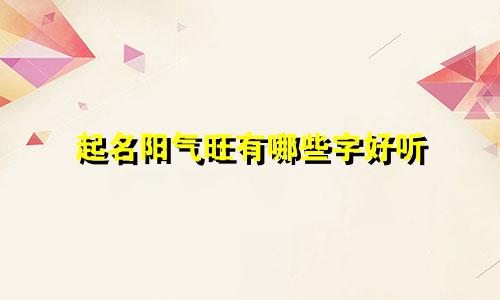起名阳气旺有哪些字好听
