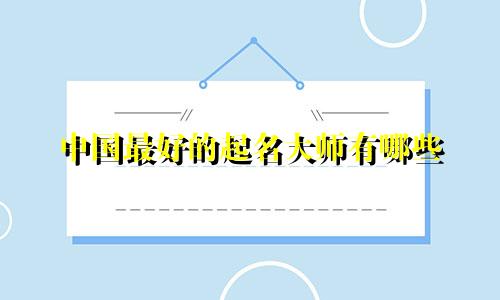 中国最好的起名大师有哪些