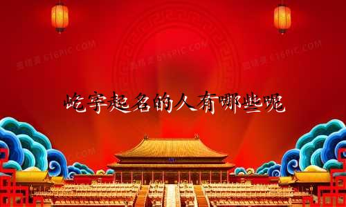 屹字起名的人有哪些呢