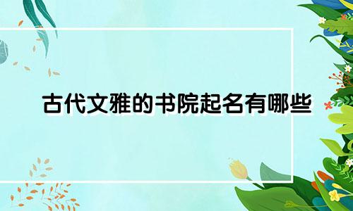 古代文雅的书院起名有哪些