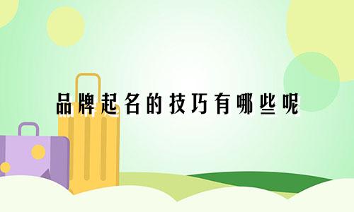 品牌起名的技巧有哪些呢