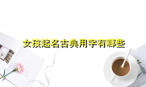 女孩起名古典用字有哪些