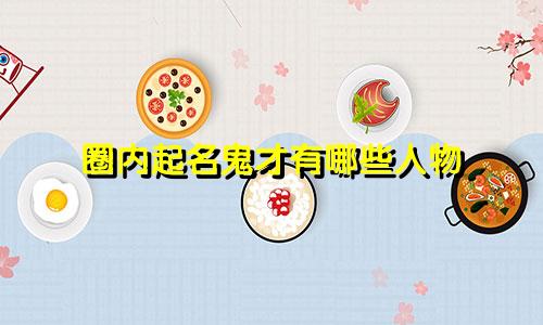 圈内起名鬼才有哪些人物