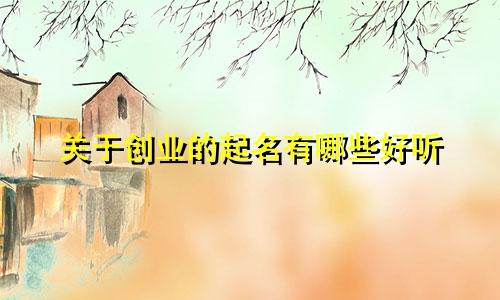 关于创业的起名有哪些好听
