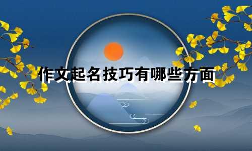 作文起名技巧有哪些方面