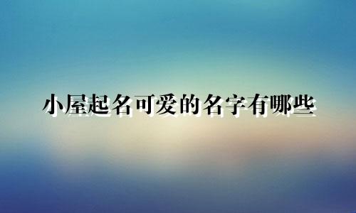 小屋起名可爱的名字有哪些