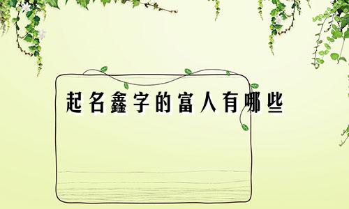 起名鑫字的富人有哪些