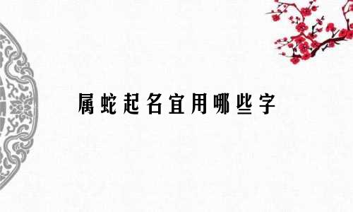 属蛇起名宜用哪些字