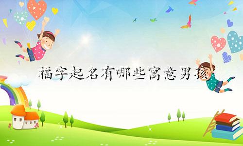 福字起名有哪些寓意男孩