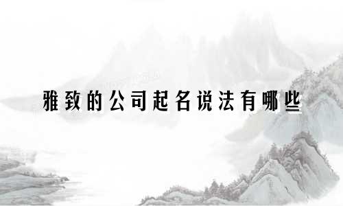 雅致的公司起名说法有哪些