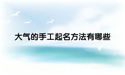 大气的手工起名方法有哪些