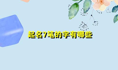 起名7笔的字有哪些