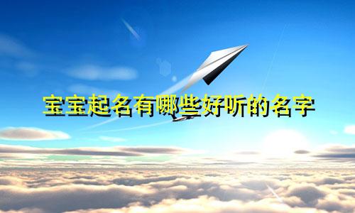 宝宝起名有哪些好听的名字
