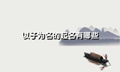 以子为名的起名有哪些