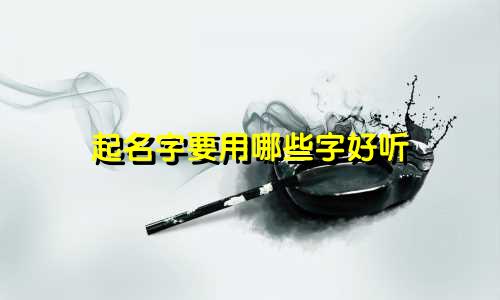 起名字要用哪些字好听