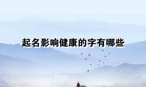 起名影响健康的字有哪些