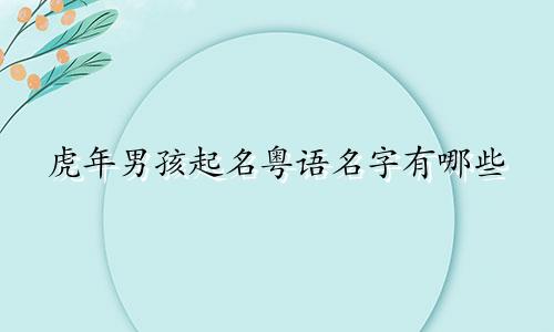 虎年男孩起名粤语名字有哪些