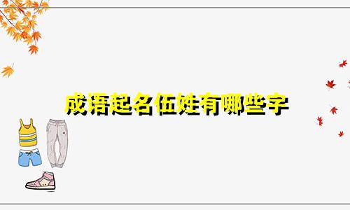 成语起名伍姓有哪些字