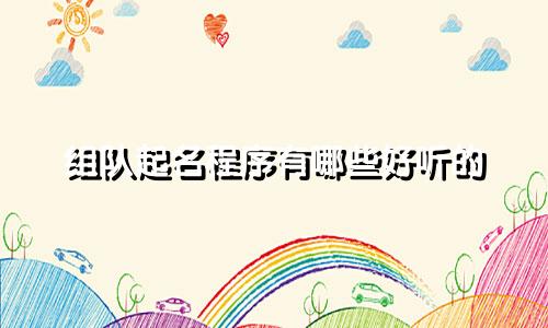 组队起名程序有哪些好听的