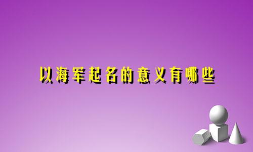 以海军起名的意义有哪些