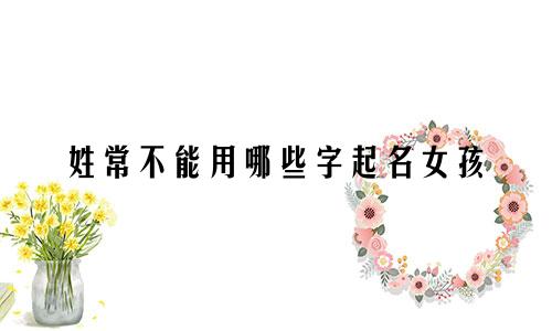 姓常不能用哪些字起名女孩