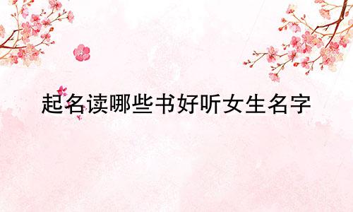 起名读哪些书好听女生名字