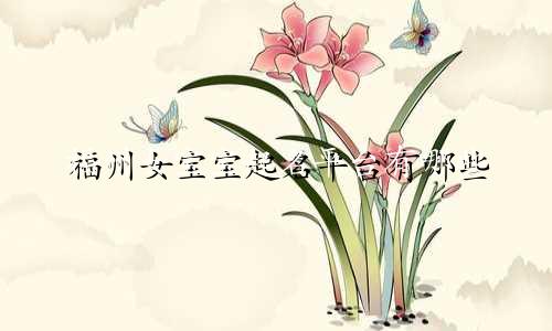 福州女宝宝起名平台有哪些