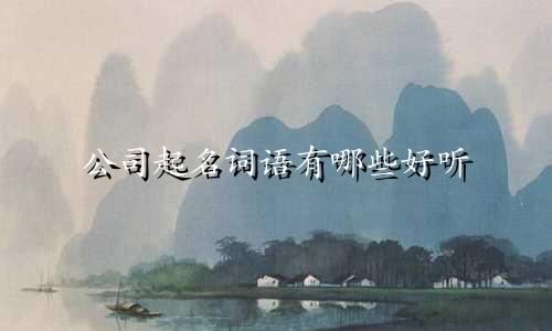 公司起名词语有哪些好听