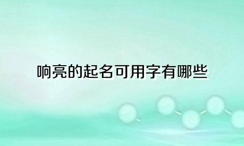 响亮的起名可用字有哪些